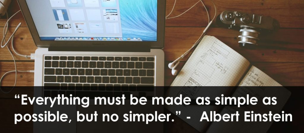 Everything must be as simple as possible, but no simpler. - Albert Einstein